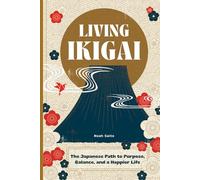 Living Ikigai: A Practical Japanese Guide to Finding Your Purpose, Creating Balance, and Living a Happier, More Meaningful Life
