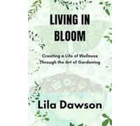 LIVING IN BLOOM: Creating a Life of Wellness Through the Art of Gardening