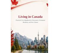 Living in Canada: Practical Civic Handbook for Newcomers, Permanent Residents, and New Citizens