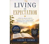 Living in Expectation: A Practical Biblical Guide to Waiting on God, Trusting His Timing, Growing in Faith, Strengthening Your Prayer Life, and Receiving His Promises