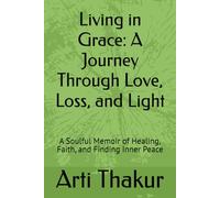 Living in Grace: A Journey Through Love, Loss, and Light: A Soulful Memoir of Healing, Faith, and Finding Inner Peace