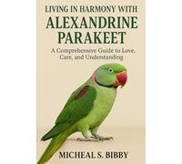LIVING IN HARMONY WITH ALEXANDRINE PARAKEET: A Comprehensive Guide to Love, Care, and Understanding
