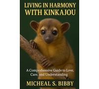 LIVING IN HARMONY WITH KINKAJOU: A Comprehensive Guide to Love, Care, and Understanding