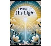 Living in His Light: A Journey of Faith, Healing, and Divine Prosperity