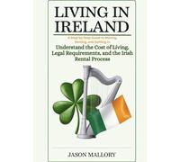 Living in Ireland: A Step-by-Step Guide to Moving, Renting, and Settling In: Understand the Cost of Living, Legal Requirements, and the Irish Rental Process