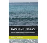 Living in My Testimony: How God can transform your trials into testimonies.