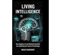 LIVING INTELLIGENCE: How Adaptive AI and Biohybrid Systems Are Redefining the Future of Technology