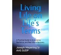 Living Life on Life’s Terms: A Practical Guide to Acceptance, Resilience, and Real-World Recovery