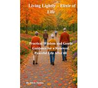 Living Lightly - Elixir of Life: Practical Wisdom and Gentle Guidance for a Renewed, Peaceful Life After 60