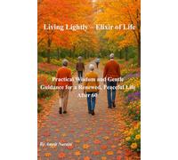 Living Lightly - Elixir of Life: Practical Wisdom and Gentle Guidance for a Renewed, Peaceful Life After 60