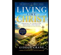 LIVING LIKE CHRIST: Growing in Character, Holiness, and Grace Through Biblical Discipleship