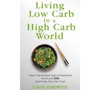 Living Low Carb in a High Carb World: How I Reversed Type 2 Diabetes and Lost 30lb - And How You Can Too!