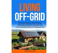 Living Off-Grid: Set up Solar Panels to Conserve Energy, Install Water Systems for Clean Water and Create Sustainable Gardens for Homegrown Food