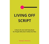 LIVING OFF SCRIPT: A Real-Life Anti-Self-Help Book for People Who Don’t Follow the Plan.