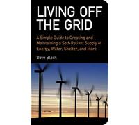 Living Off the Grid: A Simple Guide to Creating and Maintaining a Self-Reliant Supply of Energy, Water, Shelter, and More