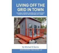 Living Off the Grid in Town: Valuable Lessons Learned Self-Suffiecent Lifestyle with the Confines of a Town
