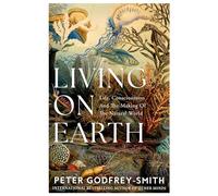 Living on Earth: Life, Consciousness and the Making of the Natural World