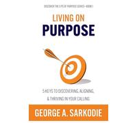 Living on Purpose: 5 Keys to Discovering, Aligning, & Thriving in Your Calling: 1
