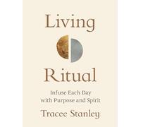 Living Ritual: Infuse Each Day With Purpose and Spirit