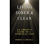 LIVING SOBER AND CLEAN: AN ADDICT'S GUIDE TO A SPIRITUAL LIFE