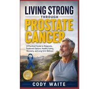 LIVING STRONG THROUGH PROSTATE CANCER: A Practical Guide to Diagnosis, Treatment Options, Healthy Eating, Recovery, and Long-Term Wellness