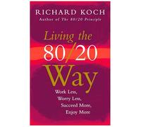Living the 80/20 Way: Work Less, Worry Less, Succeed More, Enjoy More: Work Less, Worry Less, Succeed More, Enjoy More - Use The 80/20 Principle to ... improve relationships and become happier