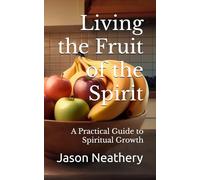 Living the Fruit of the Spirit: A Practical Guide to Spiritual Growth