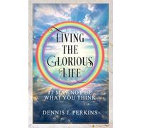 LIVING THE GLORIOUS LIFE - IT MAY NOT BE WHAT YOU THINK