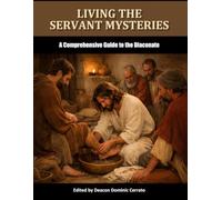 Living the Servant Mysteries: A Comprehensive Guide to the Diaconate
