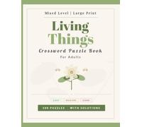 Living Things Crossword Puzzle Book for Adults - Large Print Edition: 100 Mixed Level Large Print Puzzles on Plants, Animals, Ecosystems & Organisms - Easy, Medium and Hard - With Solutions