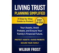 Living Trust Planning Simplified: A Step-by-Step Guide to Protect Your Assets, Avoid Probate, and Ensure Your Family’s Financial Future