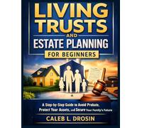 Living Trusts and Estate Planning for Beginners: A Step-by-Step Guide to Avoid Probate, Protect Your Assets, and Secure Your Family’s Future