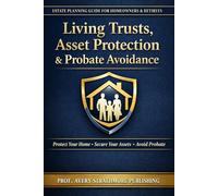 Living Trusts, Asset Protection & Probate Avoidance: Estate Planning Strategies for Homeowners, Retirees, and Families to Protect Your Home, Savings, ... Legal Fees, Delays, and Costly Mistakes