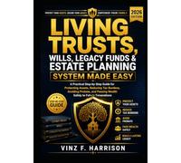 Living Trusts, Wills, Legacy Funds & Estate Planning System Made Easy: A Practical Step-by-Step Guide for Protecting Assets, Reducing Tax Burdens, ... Passing Wealth Safely to Future Generations
