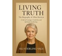 Living Truth: The Biography of Ellen Burstyn: A Life of Courage, Creativity, and Spiritual Awakening