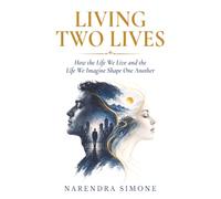 LIVING TWO LIVES: How the Life We Live and the Life We Imagine Shape One Another