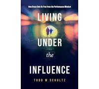Living Under the Influence: How Grace Sets Us Free from the Performance Mindset
