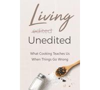 Living Unedited: What Cooking Teaches Us When Things Go Wrong