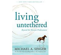 Living Untethered: Beyond the Human Predicament by Singer, Michael A.
