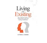 Living vs. Existing: The Ultimate Guide to Purposeful Living and Lasting Fulfillment