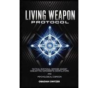LIVING WEAPON PROTOCOL: Tactical Emotional Defense Against Gaslighting, Narcissists, Manipulators, and Psychological Coercion