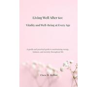 Living Well After 60: Vitality and Well-Being at Every Age: A gentle and practical guide to maintaining energy, balance, and serenity throughout life.