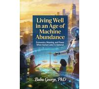 Living Well in an Age of Machine Abundance: Economics, Meaning, and Power When Human Labor Is Optional