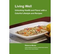 Living Well: Unlocking Health and Flavor with a Colorful Lifestyle and Recipes