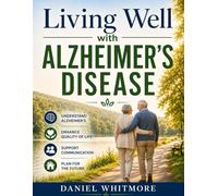 Living Well with Alzheimer’s Disease: A Step-by-Step Guide to Managing Memory Loss, Supporting Daily Care, and Improving Quality of Life - Take Control with Confidence for Patients and Caregivers