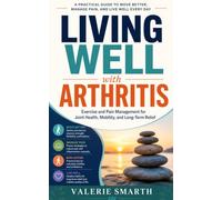 Living Well with Arthritis: Exercise and Pain Management for Joint Health, Mobility, and Long-Term Relief