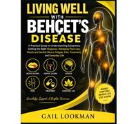 LIVING WELL WITH BEHÇET’S DISEASE: A Practical Guide to Understanding Symptoms, Getting the Right Diagnosis, Managing Flare-Ups, Mouth and Genital Ulcers, Fatigue, Pain, Treatment, and Everyday Life