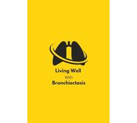 Living Well with Bronchiectasis: Living With and Beating Bronchiectasis: Daily Log to Manage Mucus, Reduce Flare-Ups, and Track Airway Health, Treatment, and Symptoms