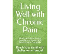 Living Well with Chronic Pain: A Practical Guide to Pacing, Nourishment, Mindset, and Building a Life That Works