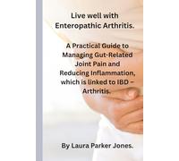Living Well with Enteropathic Arthritis.: A Practical Guide to Managing Gut-Related Joint Pain, Reducing Inflammation, that is linked with IBD - Arthritis.